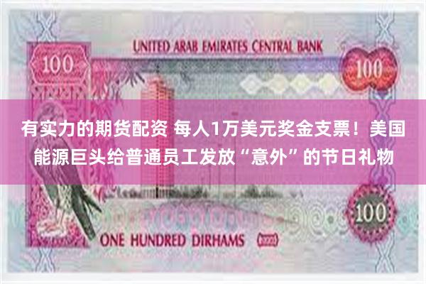 有实力的期货配资 每人1万美元奖金支票！美国能源巨头给普通员工发放“意外”的节日礼物