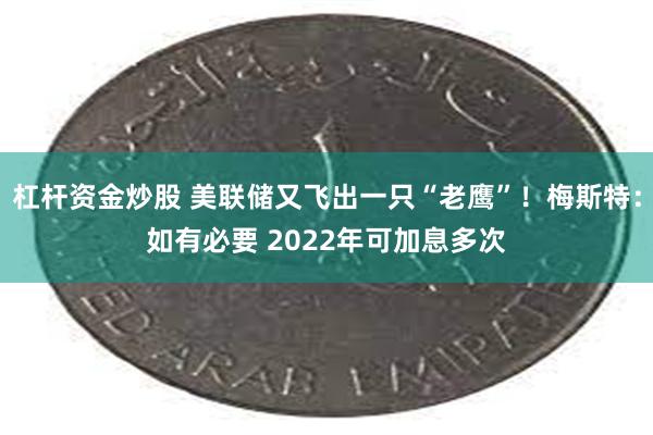 杠杆资金炒股 美联储又飞出一只“老鹰”！梅斯特：如有必要 2022年可加息多次