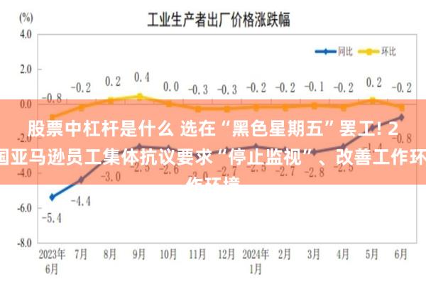 股票中杠杆是什么 选在“黑色星期五”罢工! 20国亚马逊员工集体抗议要求“停止监视”、改善工作环境