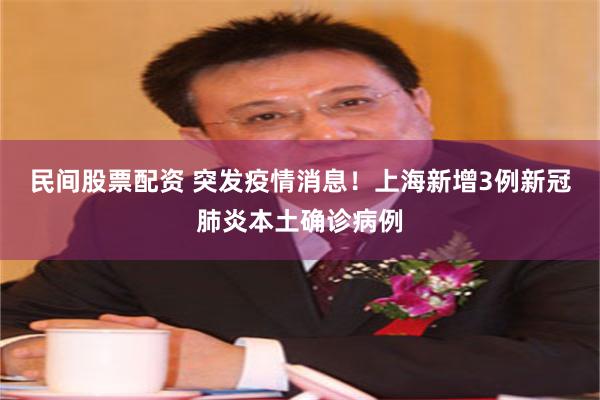 民间股票配资 突发疫情消息！上海新增3例新冠肺炎本土确诊病例