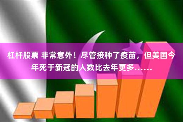 杠杆股票 非常意外！尽管接种了疫苗，但美国今年死于新冠的人数比去年更多……