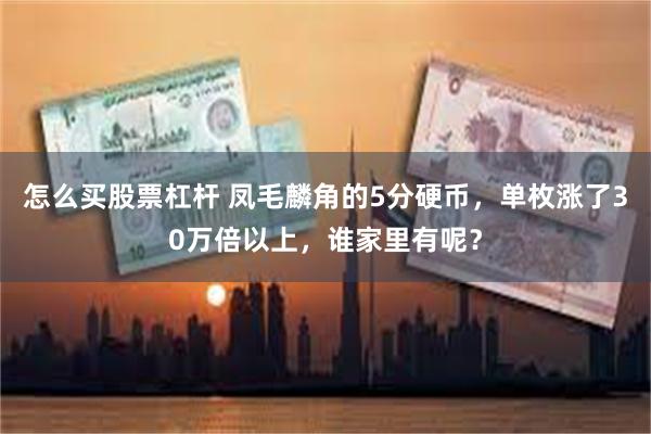 怎么买股票杠杆 凤毛麟角的5分硬币，单枚涨了30万倍以上，谁家里有呢？