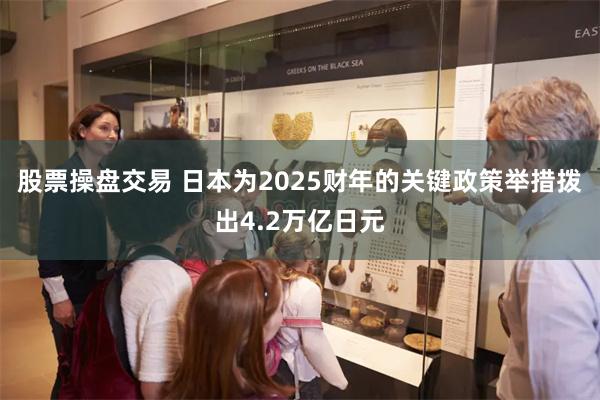 股票操盘交易 日本为2025财年的关键政策举措拨出4.2万亿日元