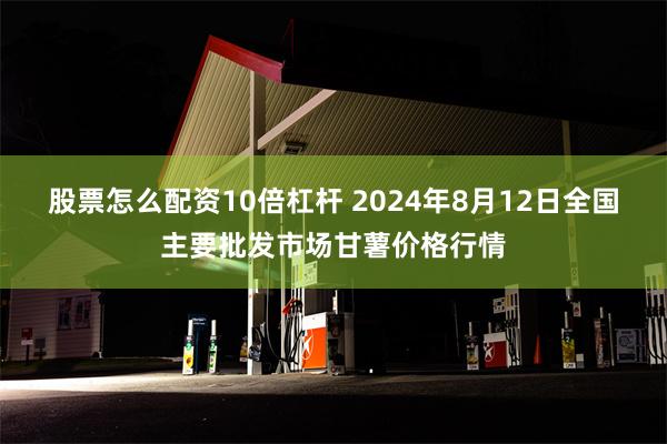 股票怎么配资10倍杠杆 2024年8月12日全国主要批发市场甘薯价格行情