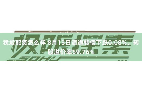 我爱配资怎么样 8月13日道通转债下跌0.08%，转股溢价率59.76%