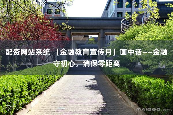 配资网站系统 【金融教育宣传月】画中话——金融守初心，消保零距离