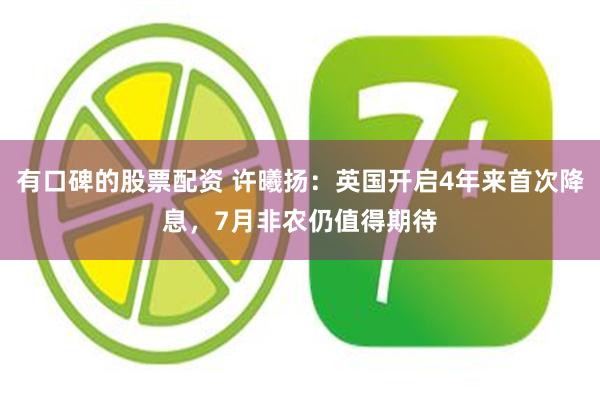 有口碑的股票配资 许曦扬：英国开启4年来首次降息，7月非农仍值得期待