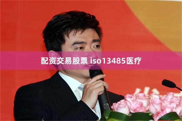 配资交易股票 iso13485医疗