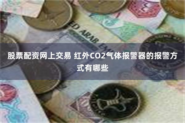 股票配资网上交易 红外CO2气体报警器的报警方式有哪些