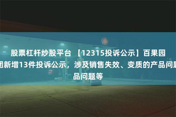 股票杠杆炒股平台 【12315投诉公示】百果园集团新增13件投诉公示，涉及销售失效、变质的产品问题等