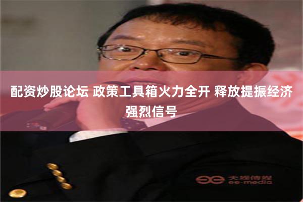 配资炒股论坛 政策工具箱火力全开 释放提振经济强烈信号