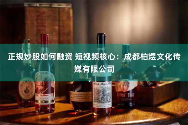 正规炒股如何融资 短视频核心：成都柏煜文化传媒有限公司