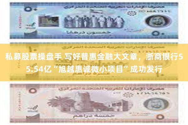 私募股票操盘手 写好普惠金融大文章，浙商银行55.54亿“旭越惠诚微小项目”成功发行