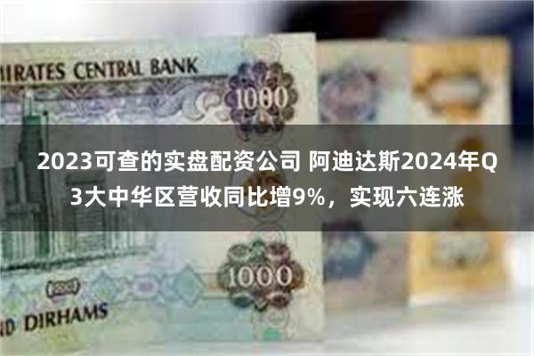 2023可查的实盘配资公司 阿迪达斯2024年Q3大中华区营收同比增9%，实现六连涨