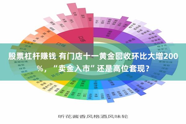 股票杠杆赚钱 有门店十一黄金回收环比大增200%，“卖金入市”还是高位套现？