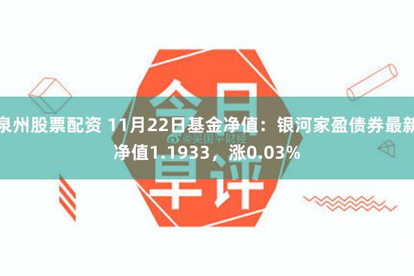 泉州股票配资 11月22日基金净值：银河家盈债券最新净值1.1933，涨0.03%