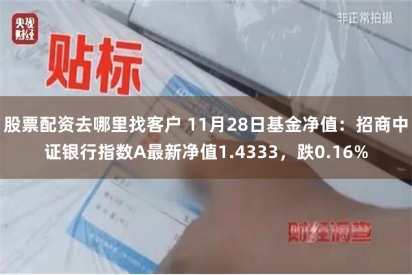 股票配资去哪里找客户 11月28日基金净值：招商中证银行指数A最新净值1.4333，跌0.16%