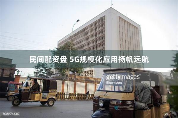 民间配资盘 5G规模化应用扬帆远航