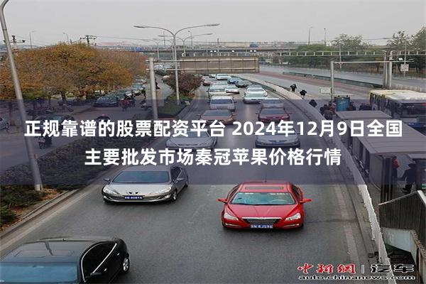 正规靠谱的股票配资平台 2024年12月9日全国主要批发市场秦冠苹果价格行情