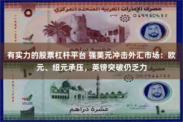 有实力的股票杠杆平台 强美元冲击外汇市场：欧元、纽元承压，英镑突破仍乏力