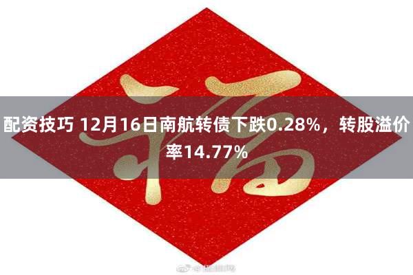 配资技巧 12月16日南航转债下跌0.28%，转股溢价率14.77%