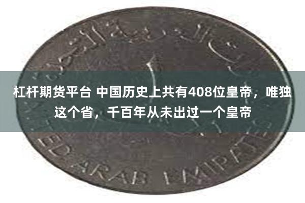 杠杆期货平台 中国历史上共有408位皇帝，唯独这个省，千百年从未出过一个皇帝