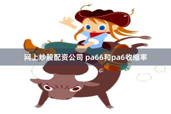 网上炒股配资公司 pa66和pa6收缩率