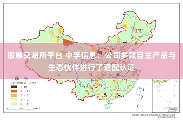 股票交易所平台 中孚信息：公司多款自主产品与生态伙伴进行了适配认证