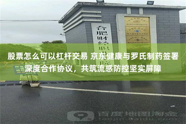 股票怎么可以杠杆交易 京东健康与罗氏制药签署深度合作协议，共筑流感防控坚实屏障