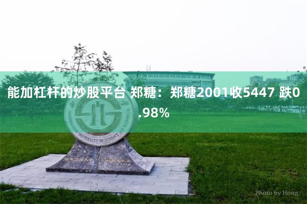 能加杠杆的炒股平台 郑糖：郑糖2001收5447 跌0.98%