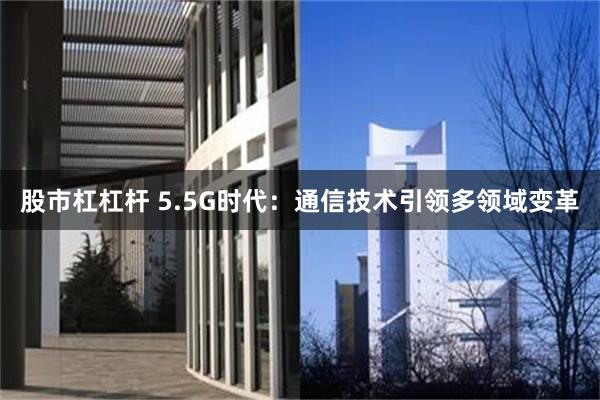 股市杠杠杆 5.5G时代：通信技术引领多领域变革