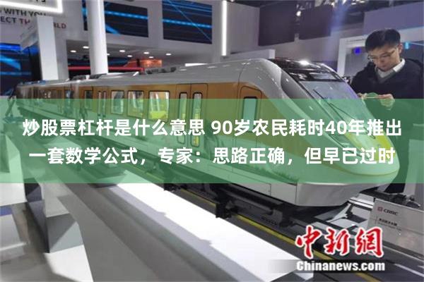 炒股票杠杆是什么意思 90岁农民耗时40年推出一套数学公式，专家：思路正确，但早已过时